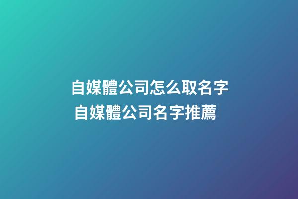 自媒體公司怎么取名字 自媒體公司名字推薦-第1張-公司起名-玄機派